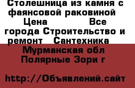 Столешница из камня с фаянсовой раковиной › Цена ­ 16 000 - Все города Строительство и ремонт » Сантехника   . Мурманская обл.,Полярные Зори г.